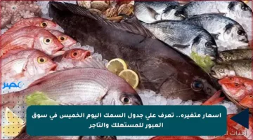 أسعار متغيرة.. تعرف على جدول السمك اليوم الخميس في سوق العبور للمستهلك والتاجر